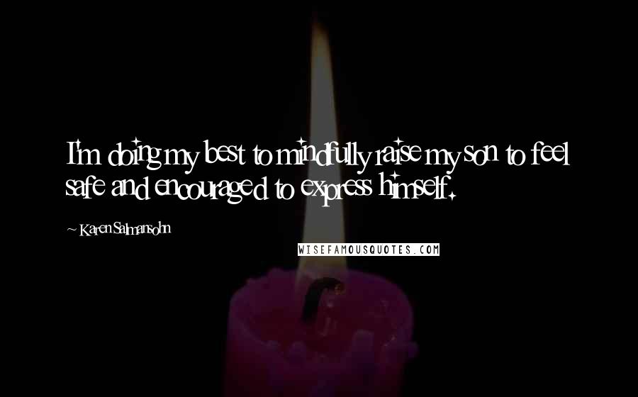 Karen Salmansohn Quotes: I'm doing my best to mindfully raise my son to feel safe and encouraged to express himself.