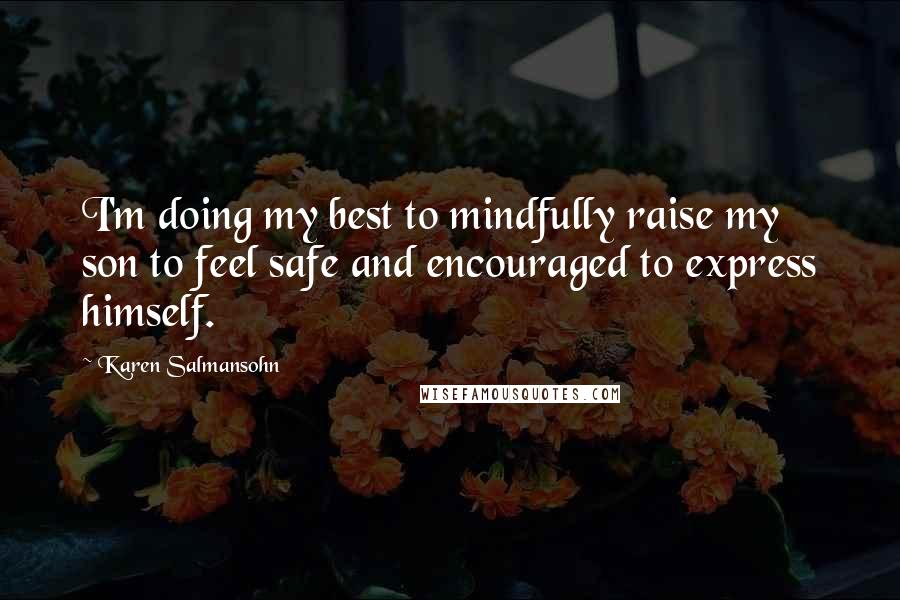 Karen Salmansohn Quotes: I'm doing my best to mindfully raise my son to feel safe and encouraged to express himself.
