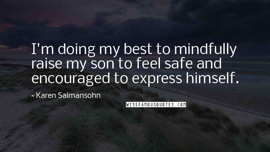 Karen Salmansohn Quotes: I'm doing my best to mindfully raise my son to feel safe and encouraged to express himself.