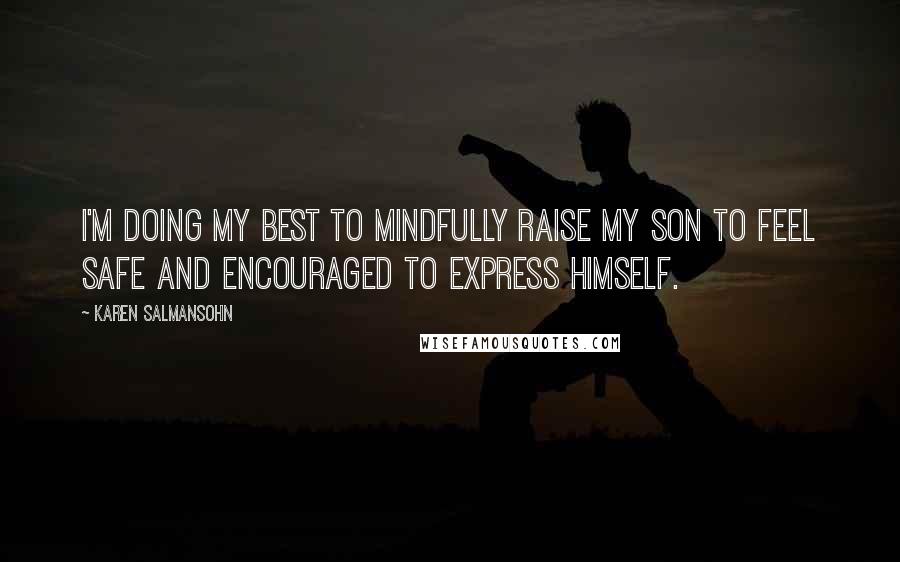 Karen Salmansohn Quotes: I'm doing my best to mindfully raise my son to feel safe and encouraged to express himself.