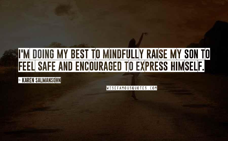 Karen Salmansohn Quotes: I'm doing my best to mindfully raise my son to feel safe and encouraged to express himself.