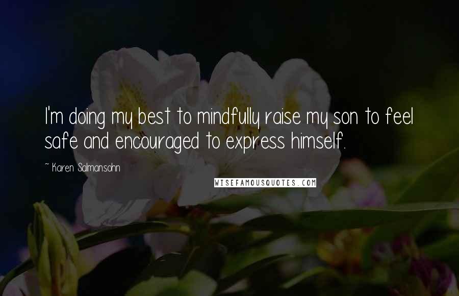 Karen Salmansohn Quotes: I'm doing my best to mindfully raise my son to feel safe and encouraged to express himself.
