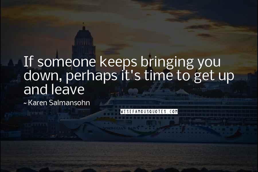 Karen Salmansohn Quotes: If someone keeps bringing you down, perhaps it's time to get up and leave