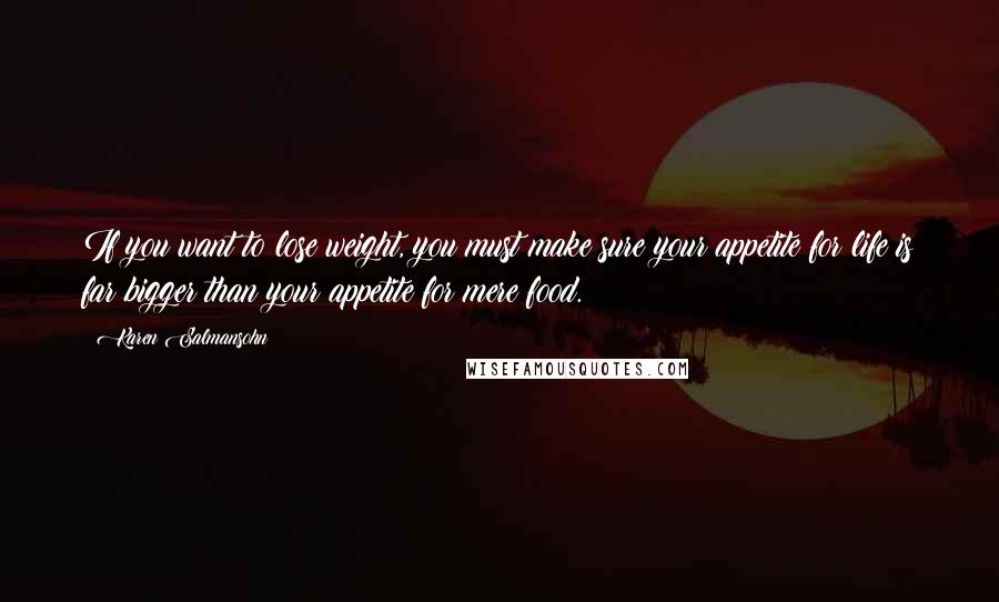 Karen Salmansohn Quotes: If you want to lose weight, you must make sure your appetite for life is far bigger than your appetite for mere food.