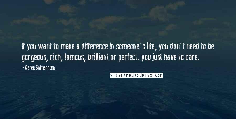 Karen Salmansohn Quotes: If you want to make a difference in someone's life, you don't need to be gorgeous, rich, famous, brilliant or perfect. you just have to care.