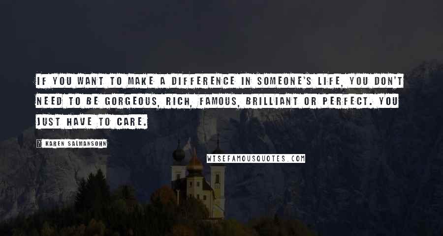 Karen Salmansohn Quotes: If you want to make a difference in someone's life, you don't need to be gorgeous, rich, famous, brilliant or perfect. you just have to care.