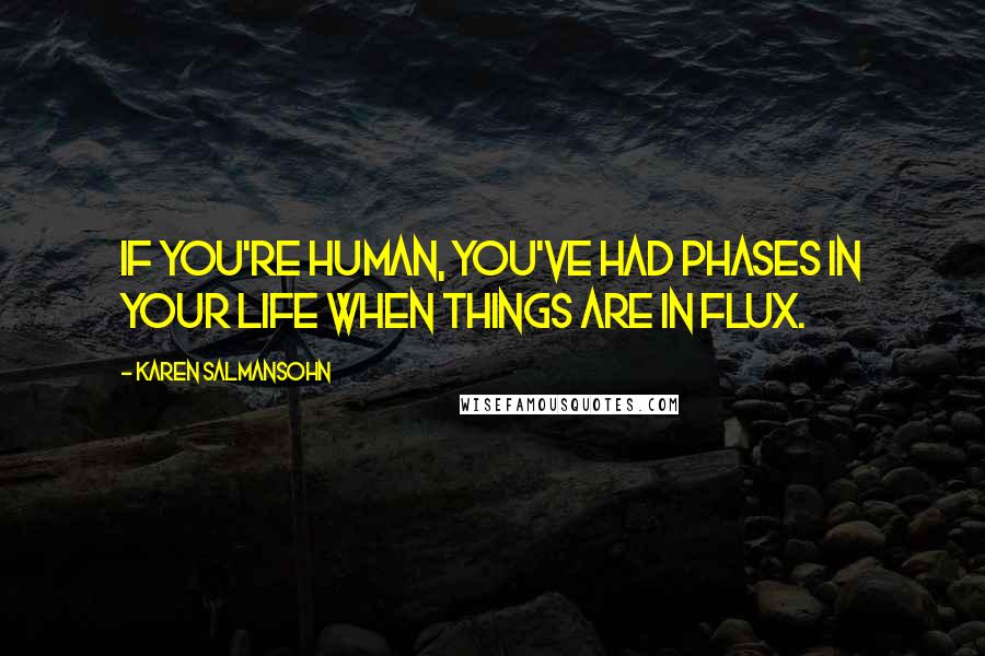 Karen Salmansohn Quotes: If you're human, you've had phases in your life when things are in flux.