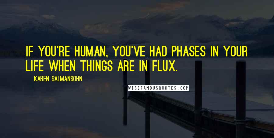 Karen Salmansohn Quotes: If you're human, you've had phases in your life when things are in flux.