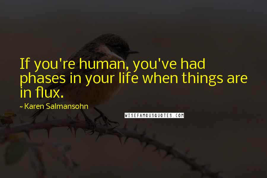Karen Salmansohn Quotes: If you're human, you've had phases in your life when things are in flux.