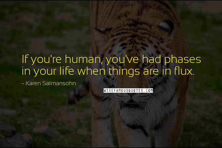 Karen Salmansohn Quotes: If you're human, you've had phases in your life when things are in flux.