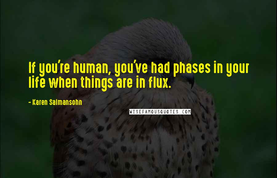 Karen Salmansohn Quotes: If you're human, you've had phases in your life when things are in flux.