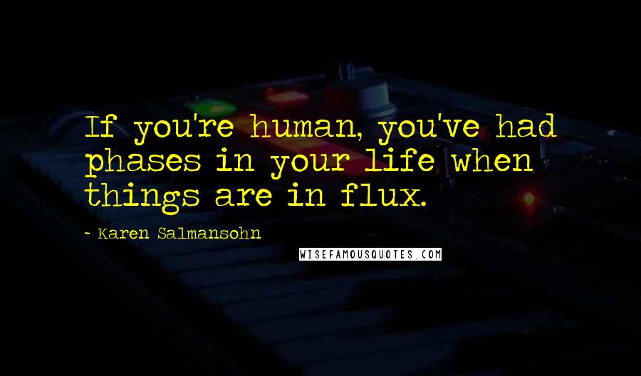 Karen Salmansohn Quotes: If you're human, you've had phases in your life when things are in flux.