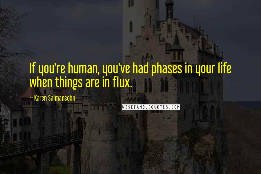 Karen Salmansohn Quotes: If you're human, you've had phases in your life when things are in flux.