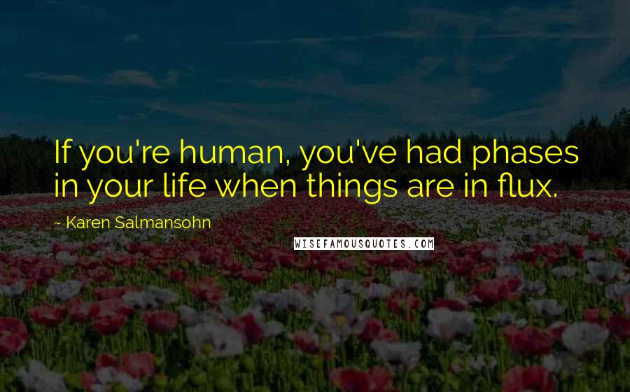 Karen Salmansohn Quotes: If you're human, you've had phases in your life when things are in flux.