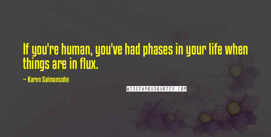 Karen Salmansohn Quotes: If you're human, you've had phases in your life when things are in flux.