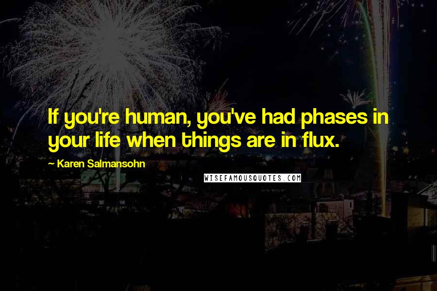 Karen Salmansohn Quotes: If you're human, you've had phases in your life when things are in flux.