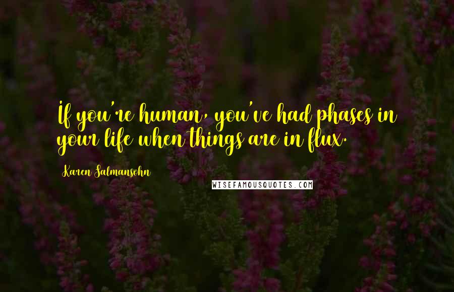 Karen Salmansohn Quotes: If you're human, you've had phases in your life when things are in flux.