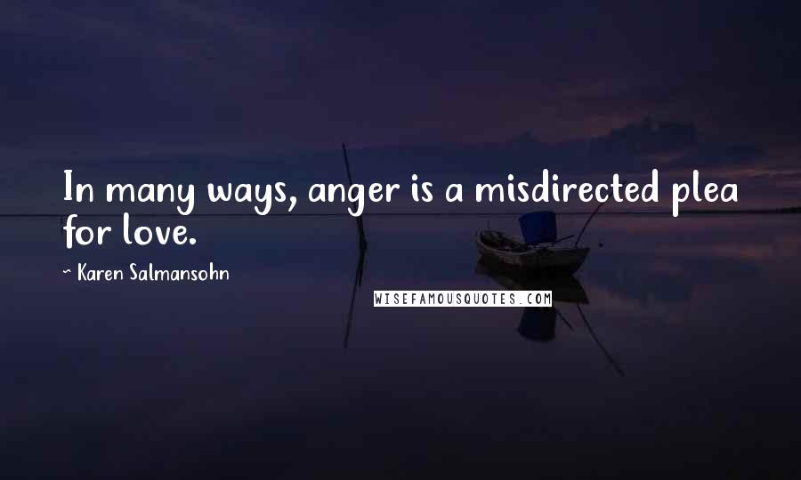Karen Salmansohn Quotes: In many ways, anger is a misdirected plea for love.