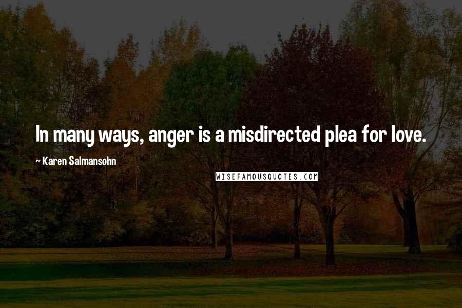Karen Salmansohn Quotes: In many ways, anger is a misdirected plea for love.