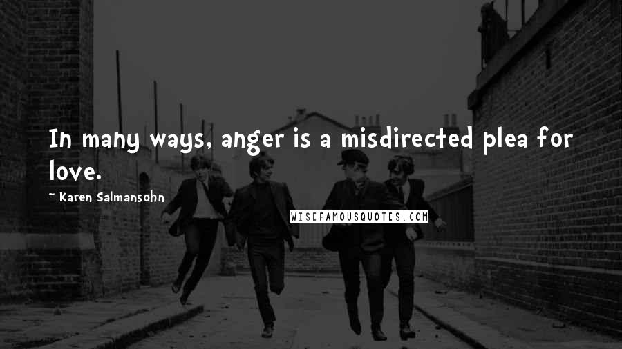 Karen Salmansohn Quotes: In many ways, anger is a misdirected plea for love.