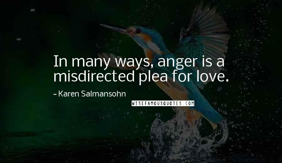 Karen Salmansohn Quotes: In many ways, anger is a misdirected plea for love.