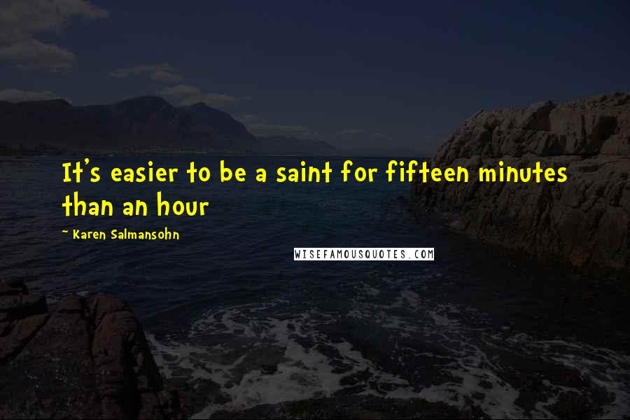 Karen Salmansohn Quotes: It's easier to be a saint for fifteen minutes than an hour