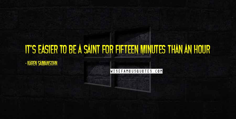 Karen Salmansohn Quotes: It's easier to be a saint for fifteen minutes than an hour