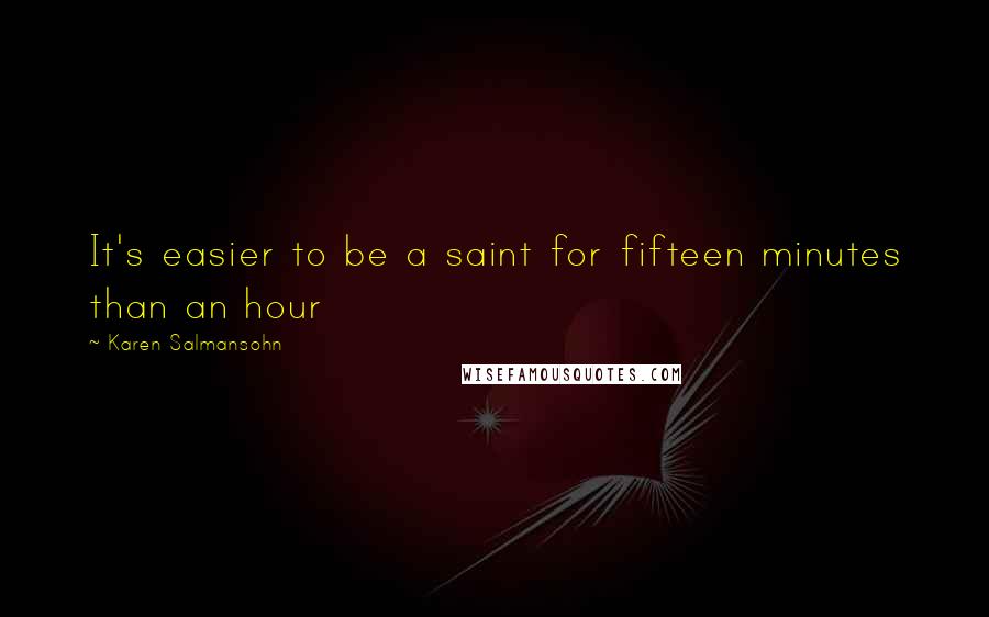Karen Salmansohn Quotes: It's easier to be a saint for fifteen minutes than an hour