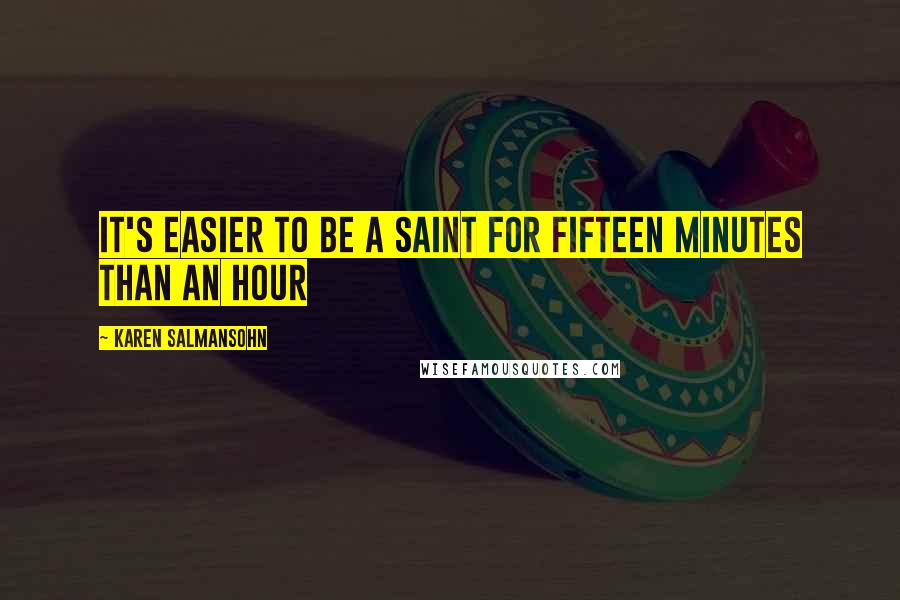Karen Salmansohn Quotes: It's easier to be a saint for fifteen minutes than an hour