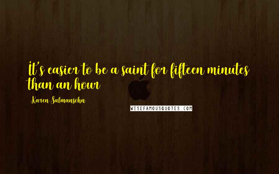 Karen Salmansohn Quotes: It's easier to be a saint for fifteen minutes than an hour