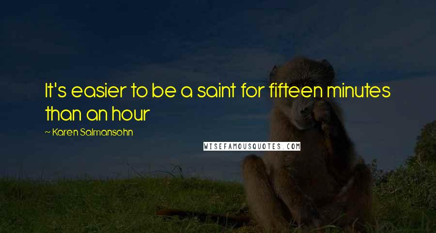 Karen Salmansohn Quotes: It's easier to be a saint for fifteen minutes than an hour