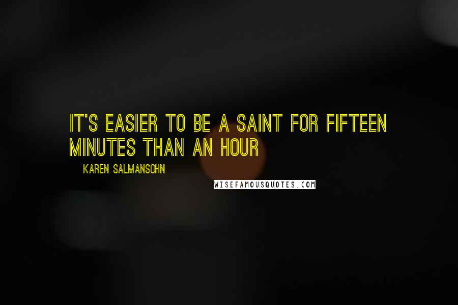 Karen Salmansohn Quotes: It's easier to be a saint for fifteen minutes than an hour