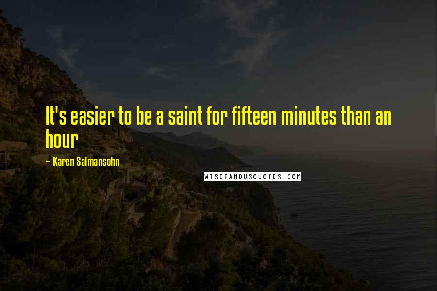 Karen Salmansohn Quotes: It's easier to be a saint for fifteen minutes than an hour