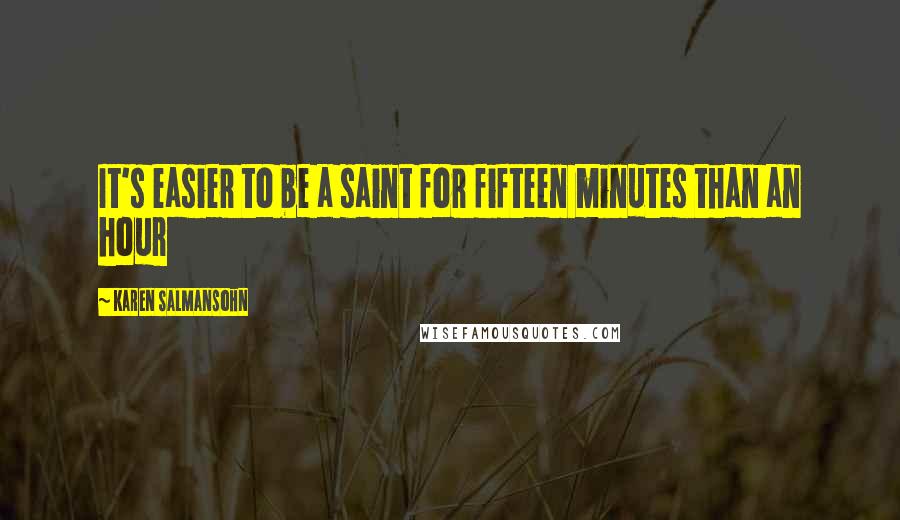 Karen Salmansohn Quotes: It's easier to be a saint for fifteen minutes than an hour
