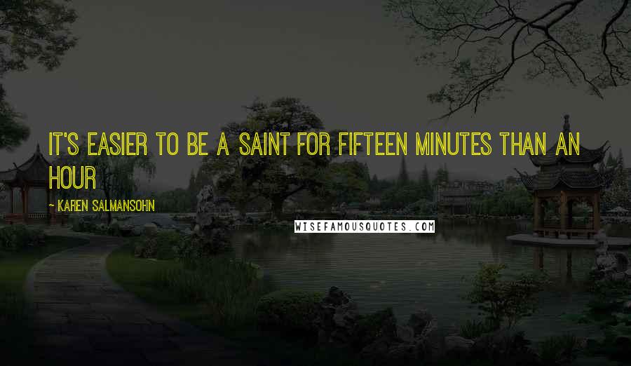 Karen Salmansohn Quotes: It's easier to be a saint for fifteen minutes than an hour