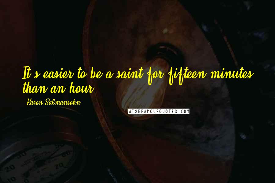 Karen Salmansohn Quotes: It's easier to be a saint for fifteen minutes than an hour