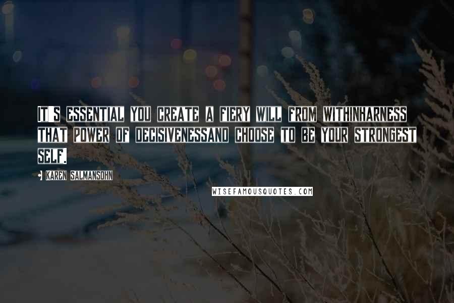 Karen Salmansohn Quotes: It's essential you create a fiery will from withinharness that power of decisivenessand choose to be your strongest self.