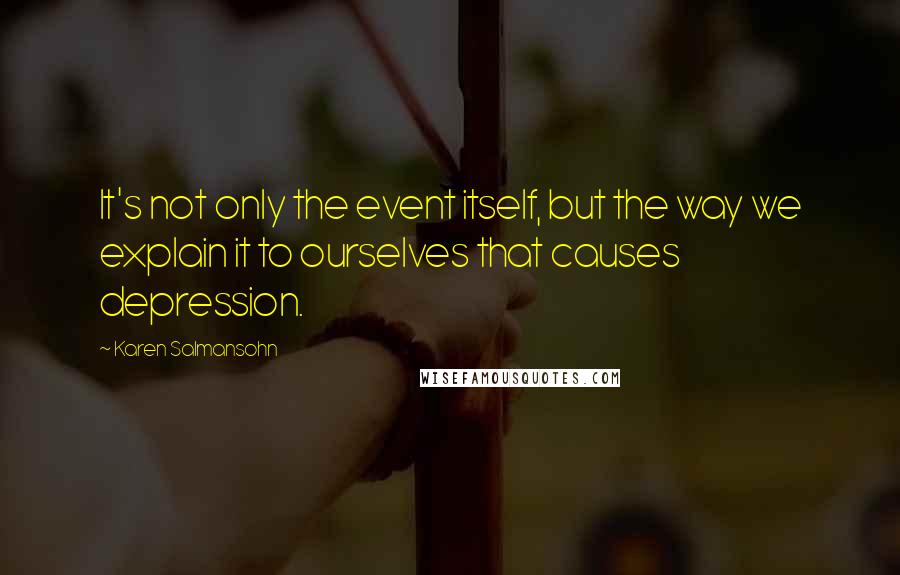 Karen Salmansohn Quotes: It's not only the event itself, but the way we explain it to ourselves that causes depression.