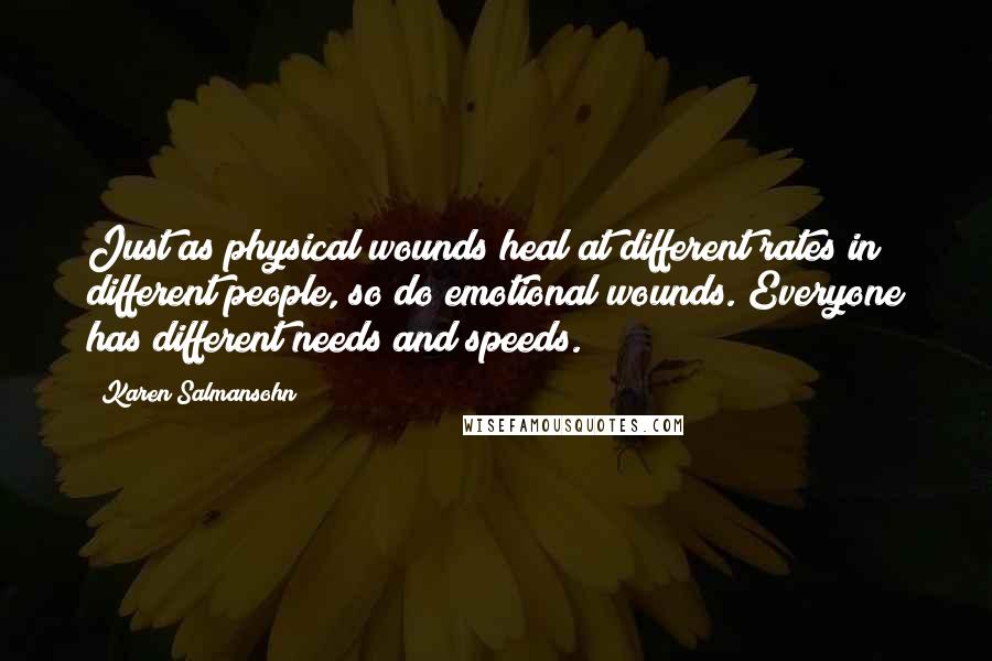 Karen Salmansohn Quotes: Just as physical wounds heal at different rates in different people, so do emotional wounds. Everyone has different needs and speeds.