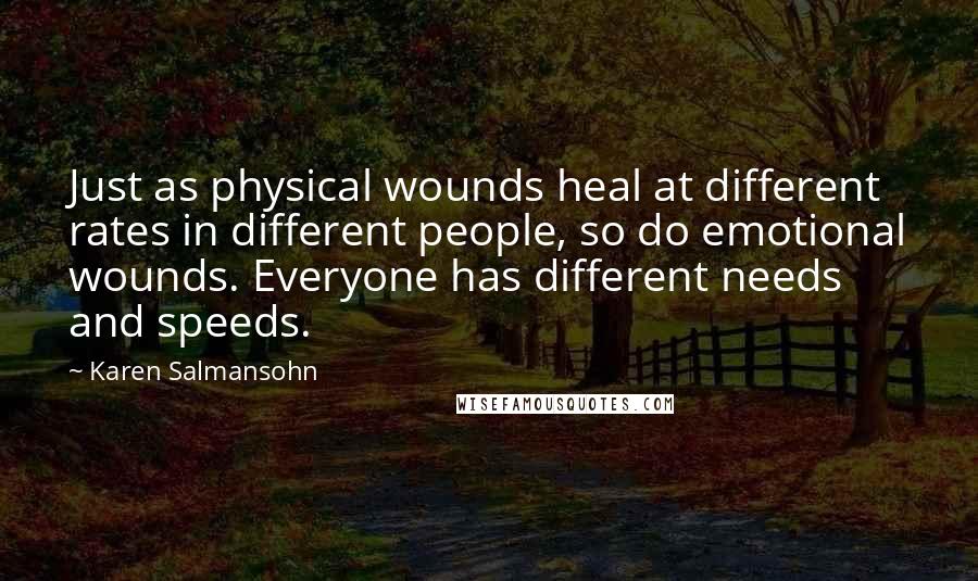 Karen Salmansohn Quotes: Just as physical wounds heal at different rates in different people, so do emotional wounds. Everyone has different needs and speeds.