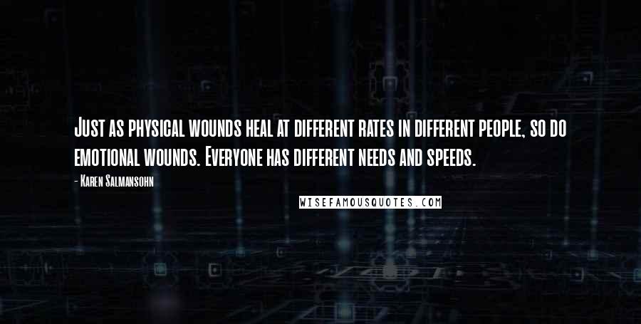 Karen Salmansohn Quotes: Just as physical wounds heal at different rates in different people, so do emotional wounds. Everyone has different needs and speeds.