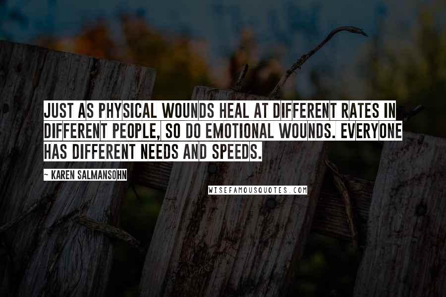 Karen Salmansohn Quotes: Just as physical wounds heal at different rates in different people, so do emotional wounds. Everyone has different needs and speeds.