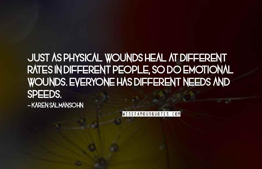 Karen Salmansohn Quotes: Just as physical wounds heal at different rates in different people, so do emotional wounds. Everyone has different needs and speeds.