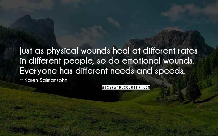 Karen Salmansohn Quotes: Just as physical wounds heal at different rates in different people, so do emotional wounds. Everyone has different needs and speeds.