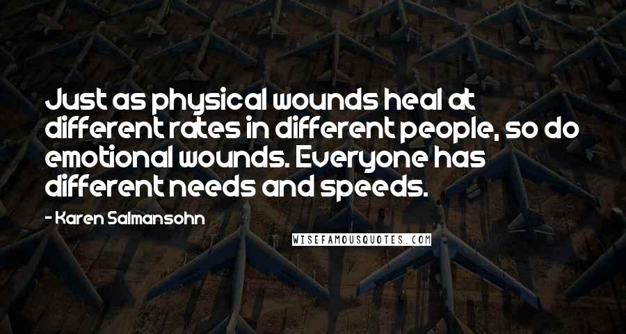 Karen Salmansohn Quotes: Just as physical wounds heal at different rates in different people, so do emotional wounds. Everyone has different needs and speeds.