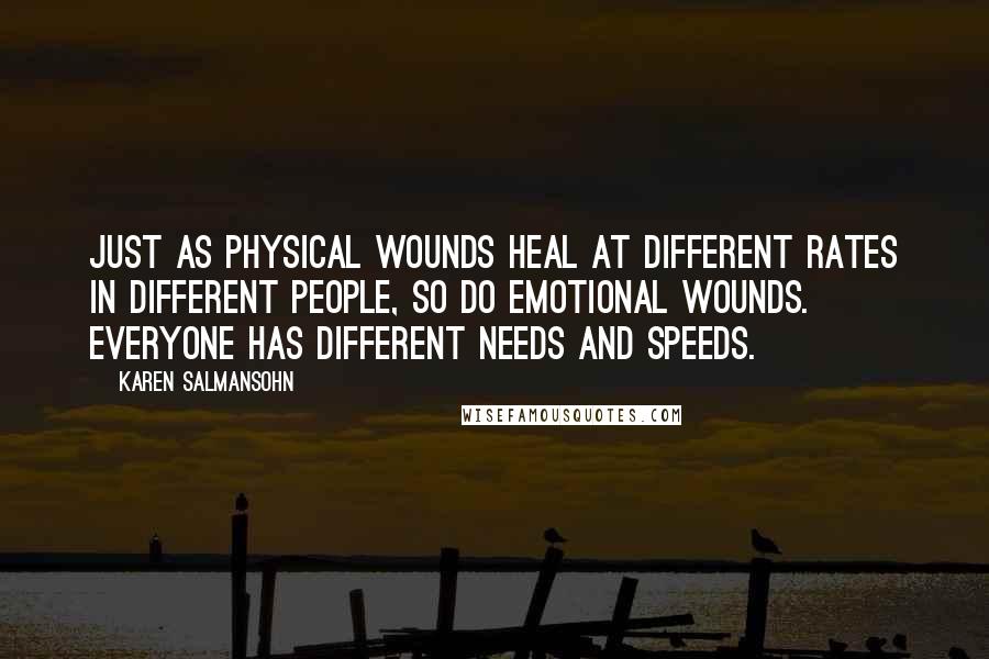 Karen Salmansohn Quotes: Just as physical wounds heal at different rates in different people, so do emotional wounds. Everyone has different needs and speeds.