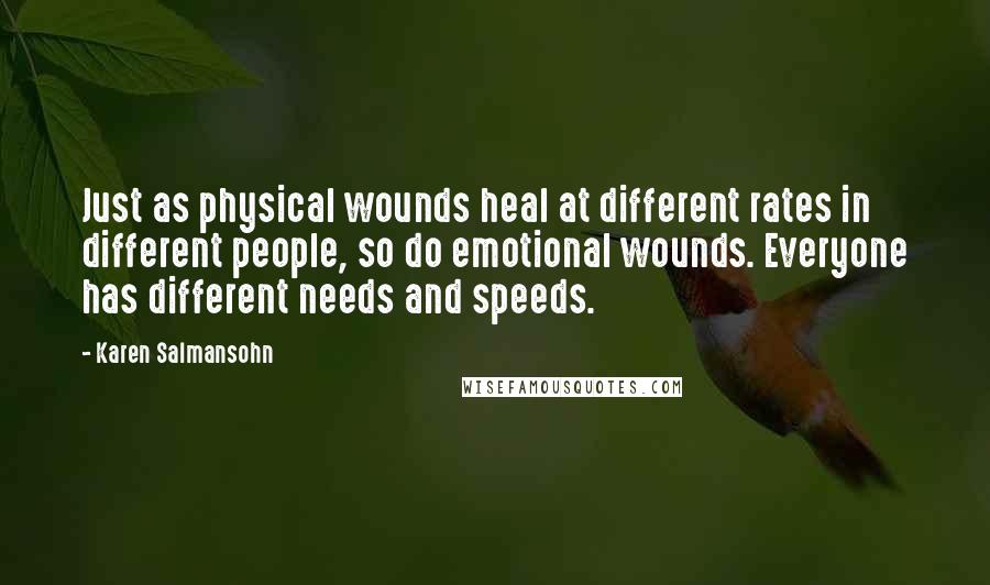 Karen Salmansohn Quotes: Just as physical wounds heal at different rates in different people, so do emotional wounds. Everyone has different needs and speeds.