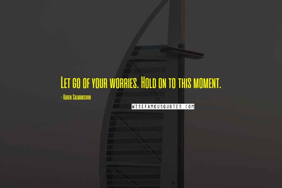 Karen Salmansohn Quotes: Let go of your worries. Hold on to this moment.