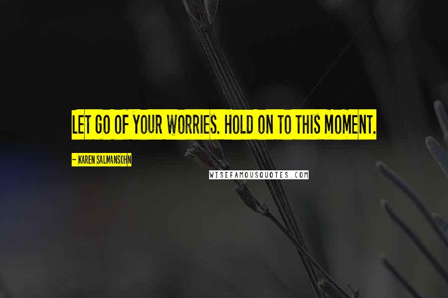 Karen Salmansohn Quotes: Let go of your worries. Hold on to this moment.