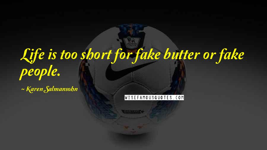 Karen Salmansohn Quotes: Life is too short for fake butter or fake people.